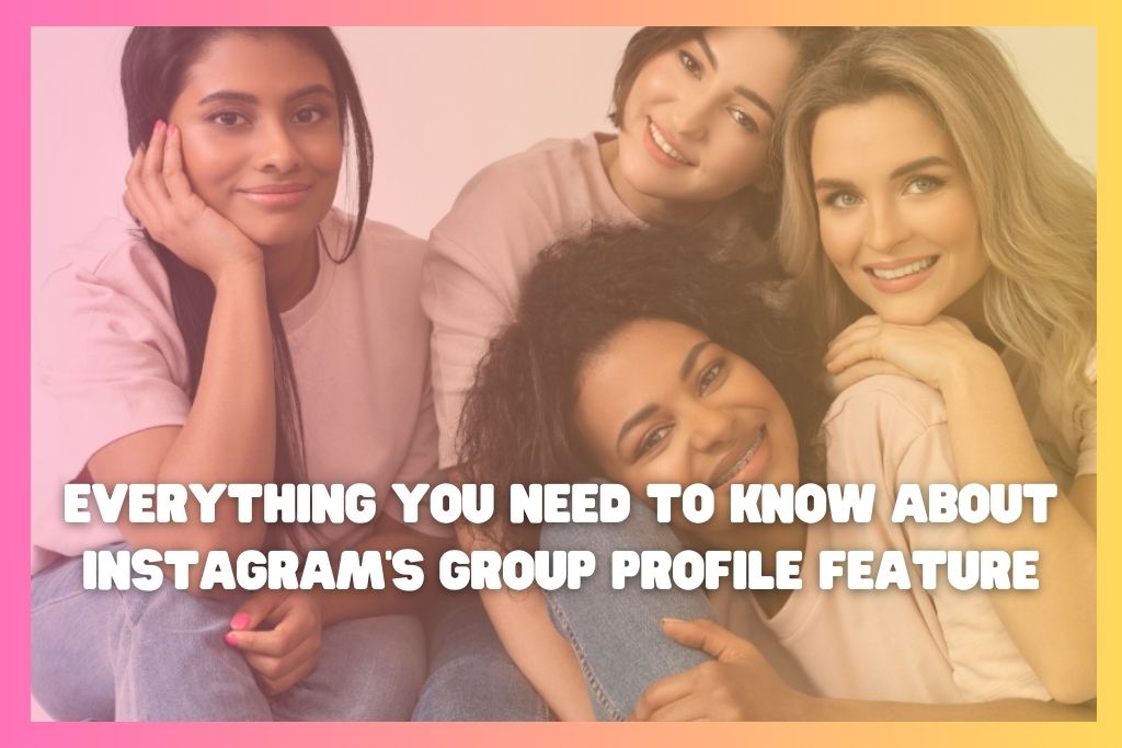 Everything You Need to Know About Instagram’s Group Profile Feature