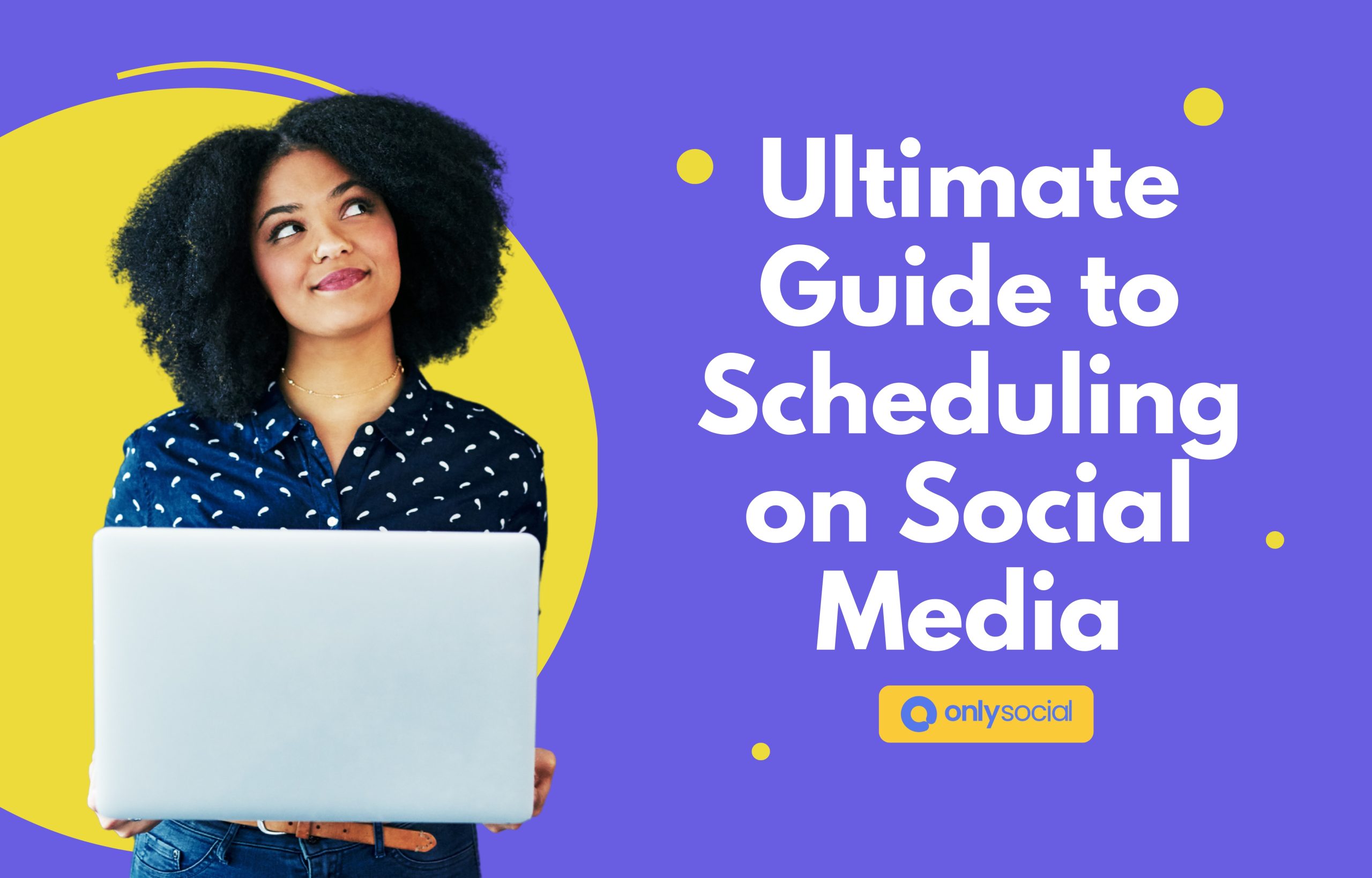 The Ultimate Guide to Social Media Scheduling: All You Need to Know