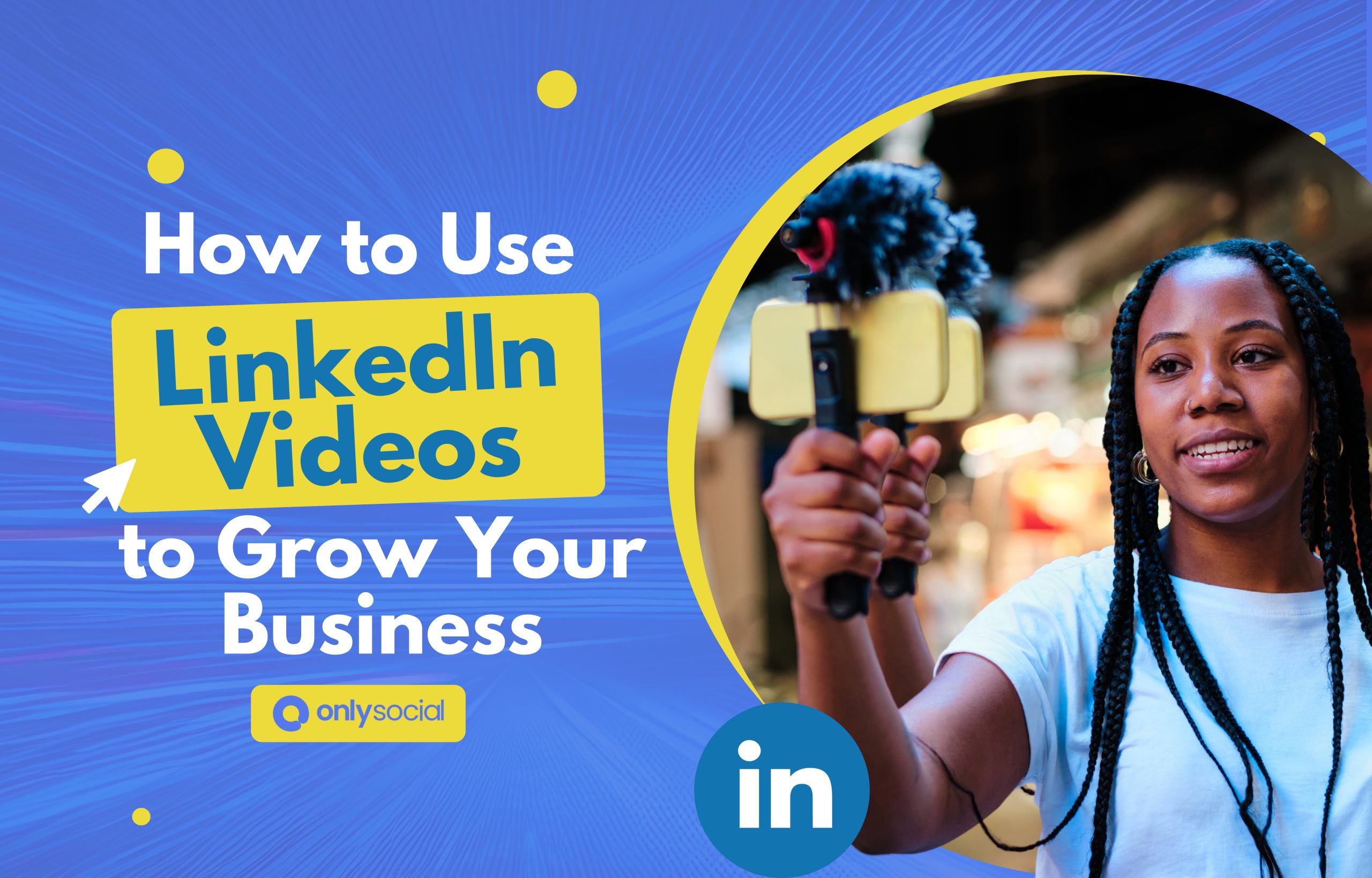 LinkedIn Video Strategy: How to Use LinkedIn Videos to Grow Your Business
